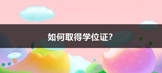 要取得学位证需要经过5个步骤
